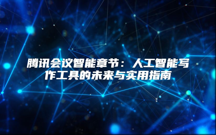 腾讯会议智能章节：人工智能写作工具的未来与实用指南