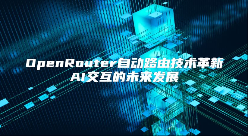 OpenRouter自动路由技术革新AI交互的未来发展