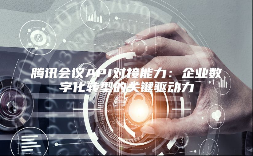 腾讯会议API对接能力：企业数字化转型的关键驱动力