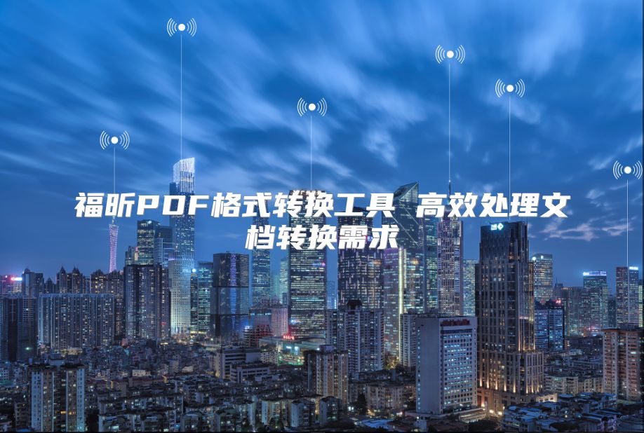 福昕PDF格式转换工具 高效处理文档转换需求