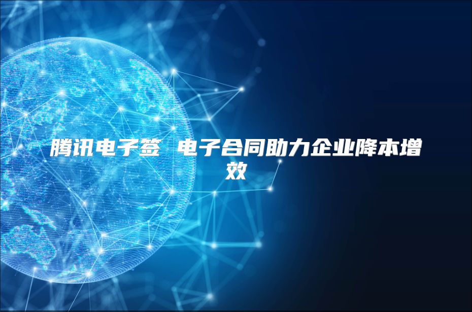 腾讯电子签 电子合同助力企业降本增效