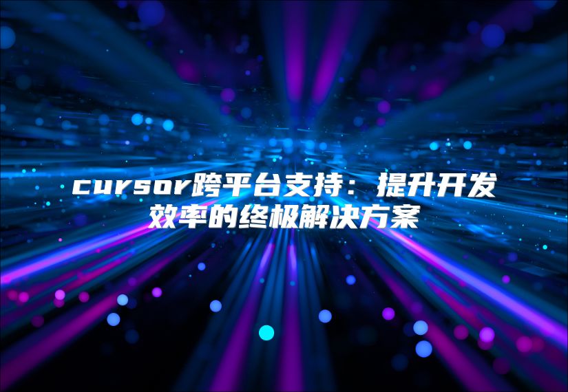 cursor跨平台支持：提升开发效率的终极解决方案