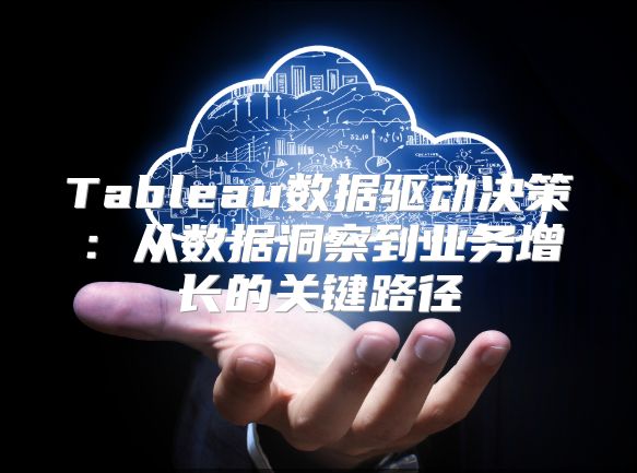 Tableau数据驱动决策：从数据洞察到业务增长的关键路径