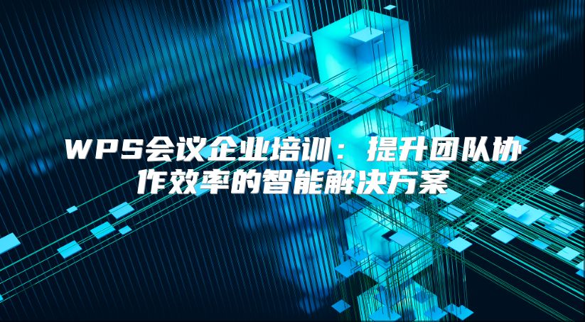 WPS会议企业培训：提升团队协作效率的智能解决方案