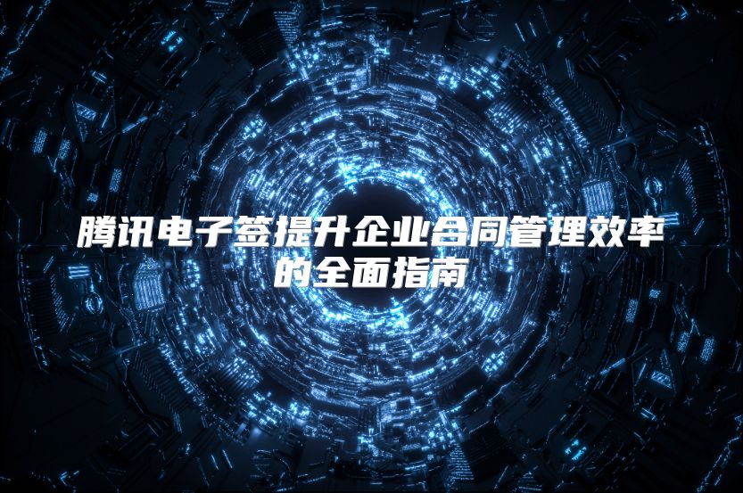 腾讯电子签提升企业合同管理效率的全面指南