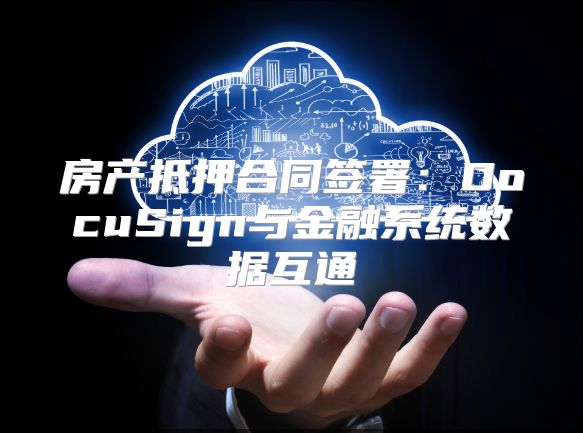 房产抵押合同签署：DocuSign与金融系统数据互通