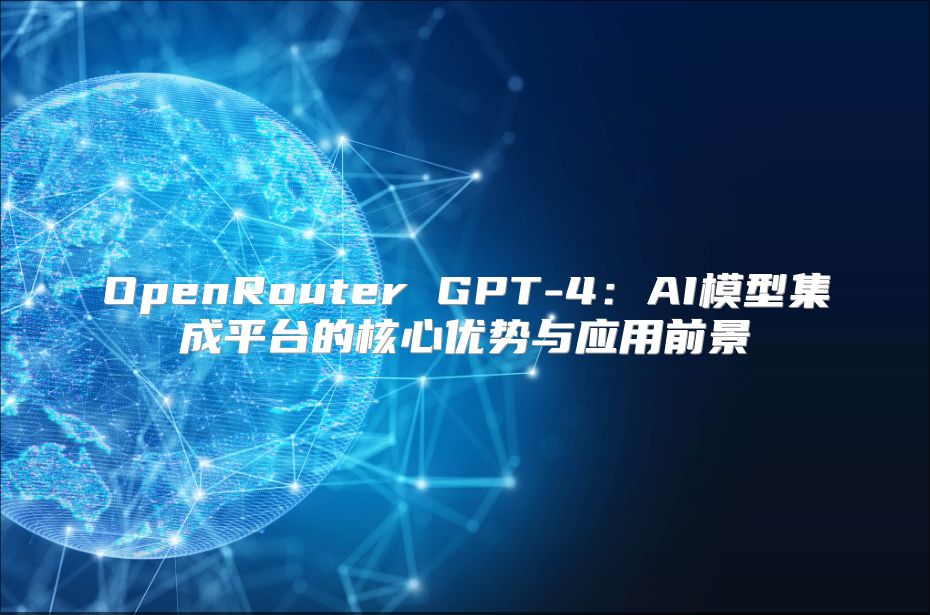 OpenRouter GPT-4：AI模型集成平台的核心优势与应用前景