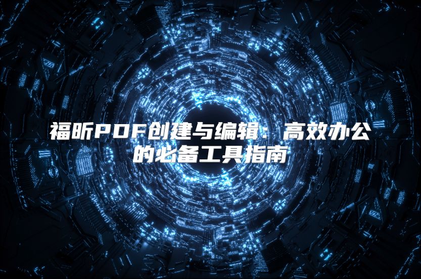 福昕PDF创建与编辑：高效办公的必备工具指南
