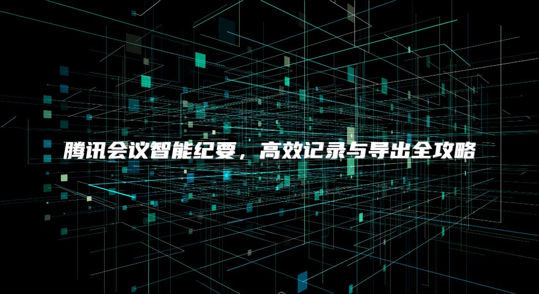 腾讯会议智能纪要，高效记录与导出全攻略