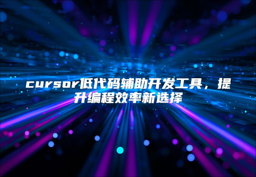 cursor低代码辅助开发工具，提升编程效率新选择