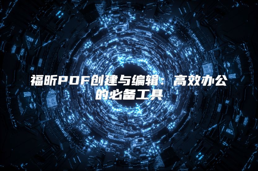福昕PDF创建与编辑：高效办公的必备工具