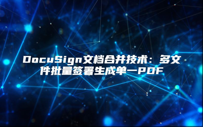 DocuSign文档合并技术：多文件批量签署生成单一PDF