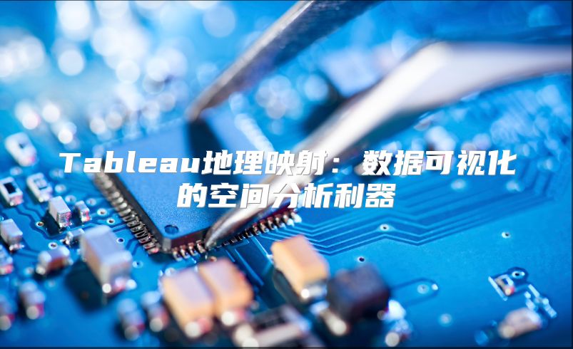 Tableau地理映射：数据可视化的空间分析利器