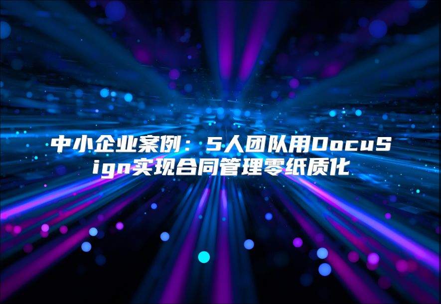 中小企业案例：5人团队用DocuSign实现合同管理零纸质化