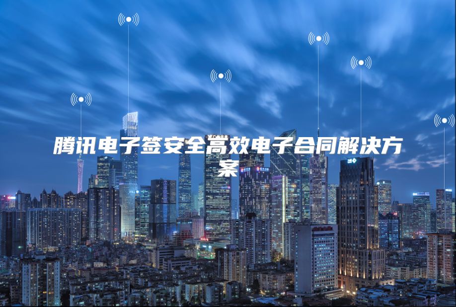 腾讯电子签安全高效电子合同解决方案