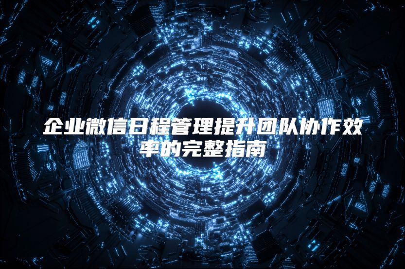 企业微信日程管理提升团队协作效率的完整指南