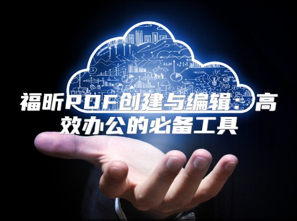 福昕PDF创建与编辑：高效办公的必备工具