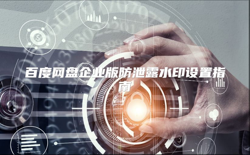 百度网盘企业版防泄露水印设置指南