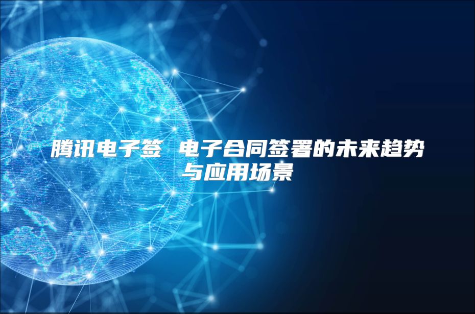 腾讯电子签 电子合同签署的未来趋势与应用场景