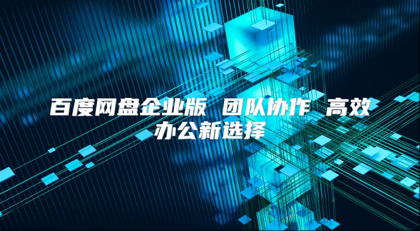 百度网盘企业版 团队协作 高效办公新选择