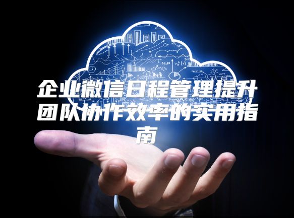 企业微信日程管理提升团队协作效率的实用指南
