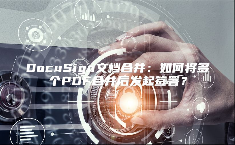DocuSign文档合并：如何将多个PDF合并后发起签署？