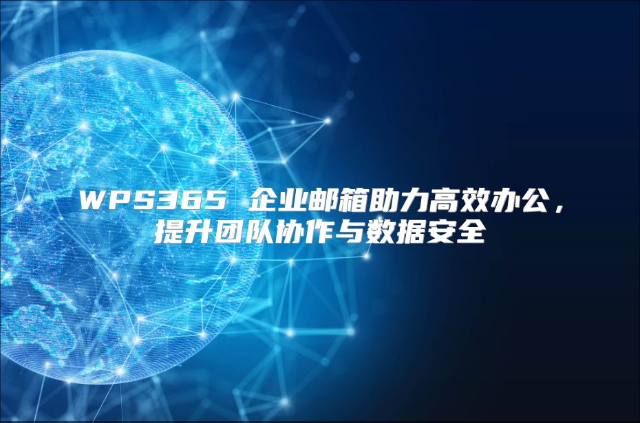 WPS365 企业邮箱助力高效办公，提升团队协作与数据安全