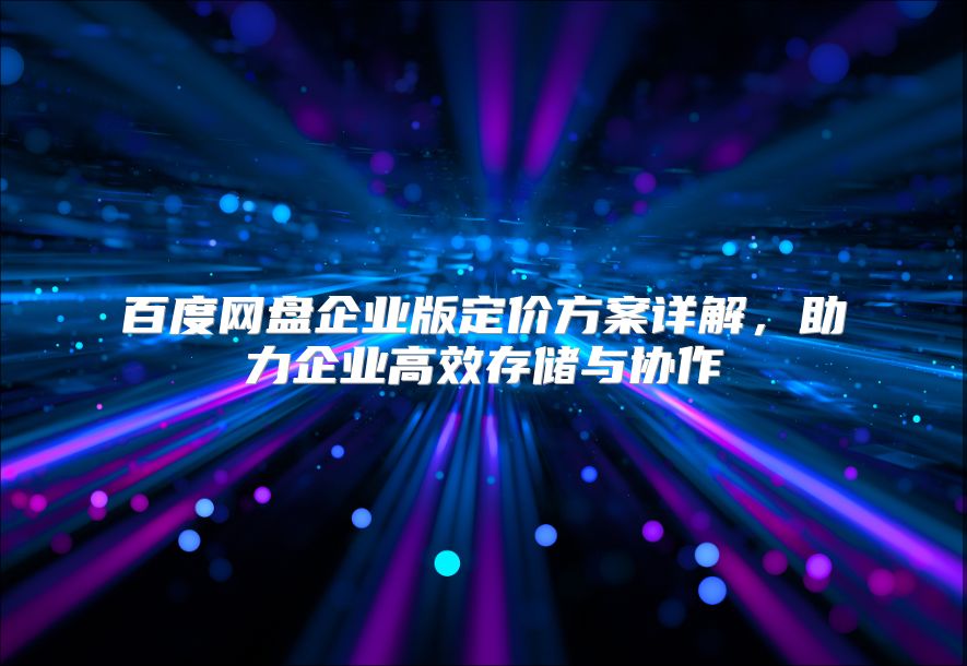 百度网盘企业版定价方案详解，助力企业高效存储与协作