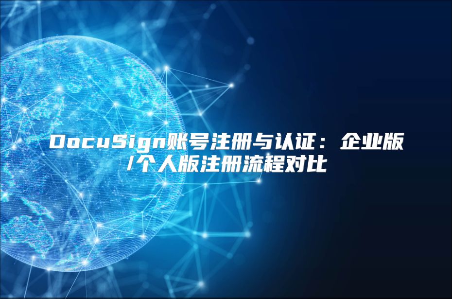 DocuSign账号注册与认证：企业版/个人版注册流程对比