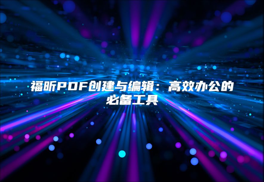 福昕PDF创建与编辑：高效办公的必备工具