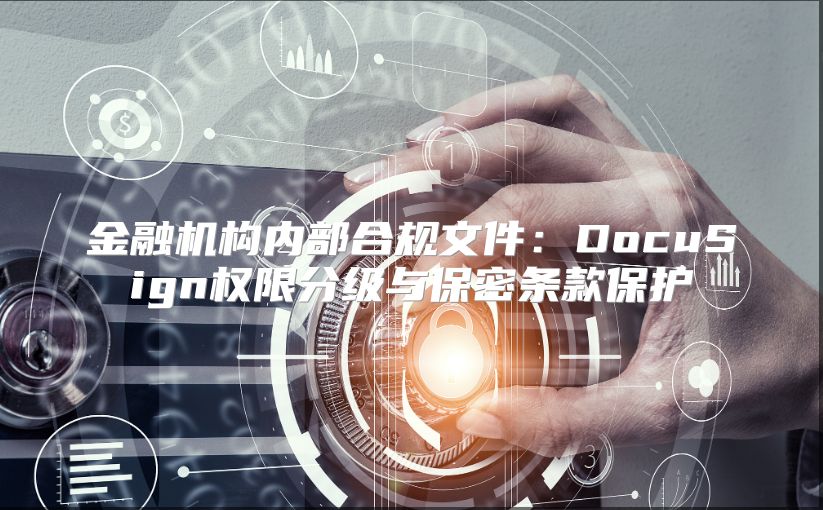 金融机构内部合规文件：DocuSign权限分级与保密条款?；? class=