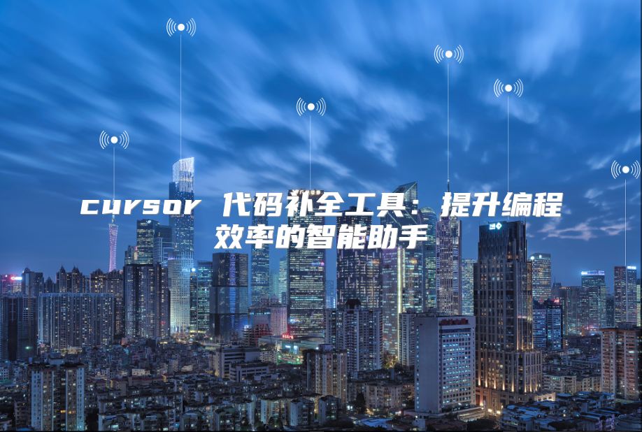 cursor 代码补全工具：提升编程效率的智能助手