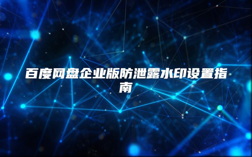 百度网盘企业版防泄露水印设置指南