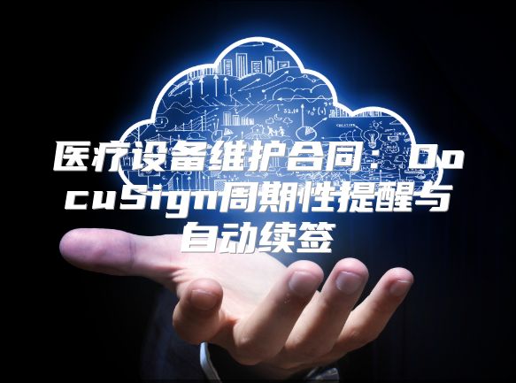 医疗设备维护合同：DocuSign周期性提醒与自动续签