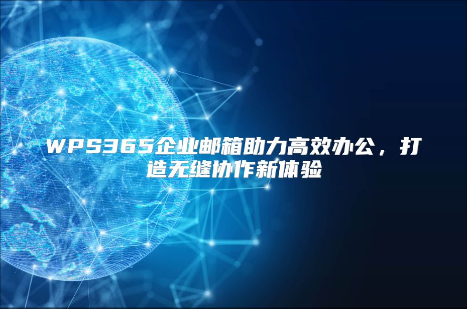 WPS365企业邮箱助力高效办公，打造无缝协作新体验