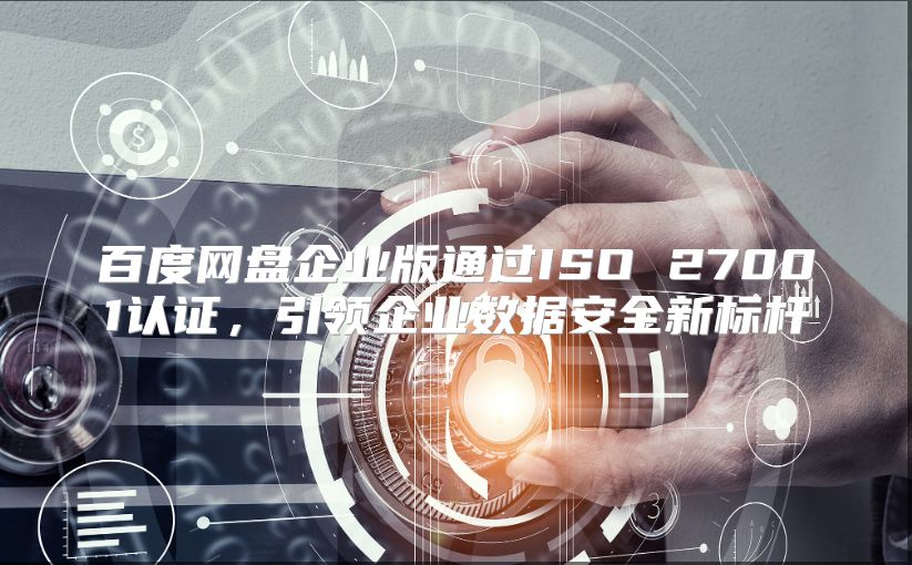 百度网盘企业版通过ISO 27001认证，引领企业数据安全新标杆