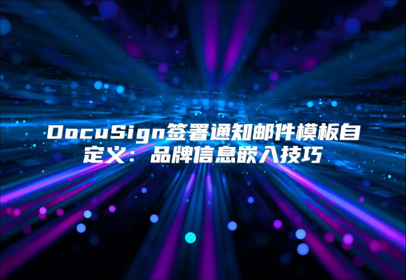 DocuSign签署通知邮件模板自定义：品牌信息嵌入技巧