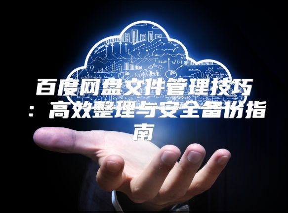 百度网盘文件管理技巧：高效整理与安全备份指南