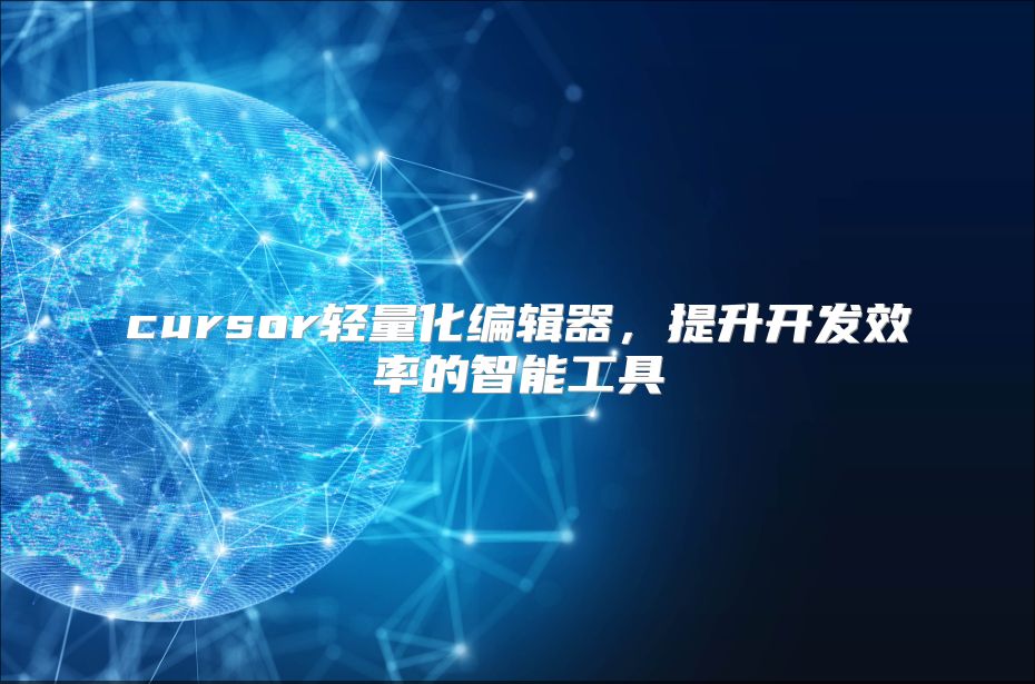 cursor轻量化编辑器，提升开发效率的智能工具