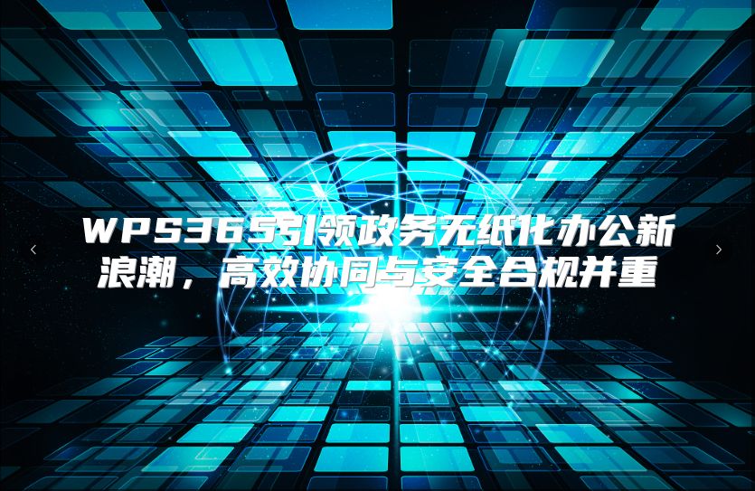 WPS365引领政务无纸化办公新浪潮，高效协同与安全合规并重
