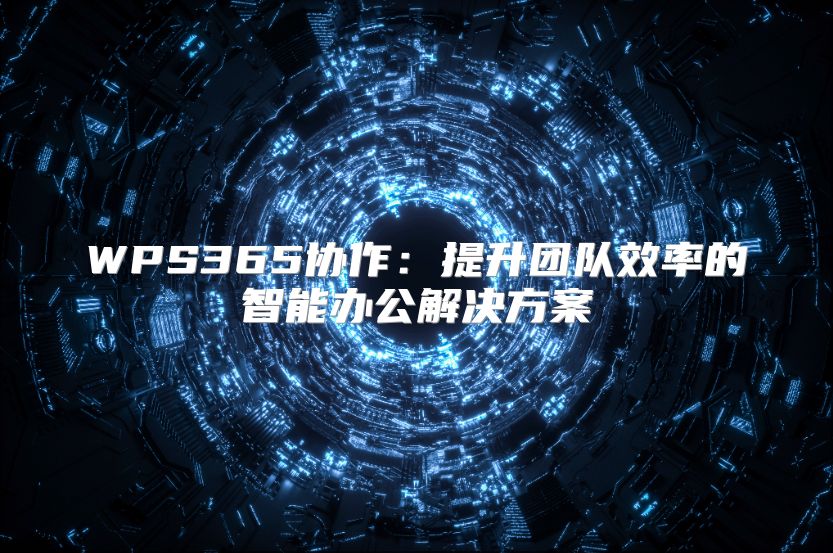 WPS365协作：提升团队效率的智能办公解决方案