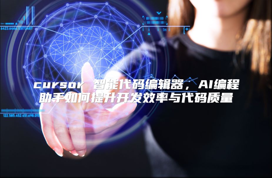 cursor 智能代码编辑器，AI编程助手如何提升开发效率与代码质量