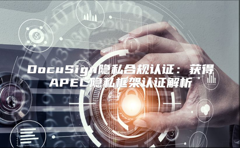 DocuSign隐私合规认证：获得APEC隐私框架认证解析