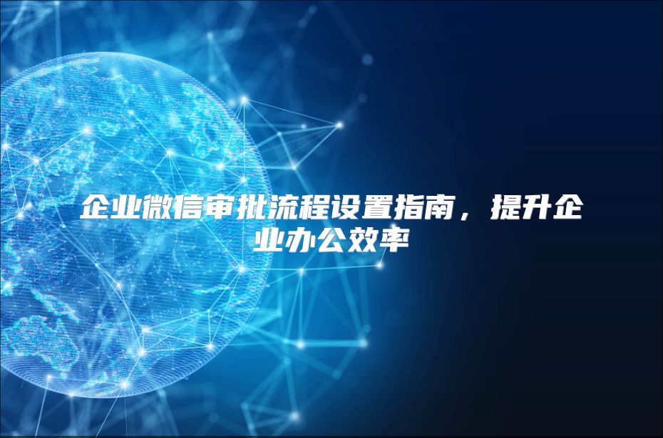 企业微信审批流程设置指南，提升企业办公效率