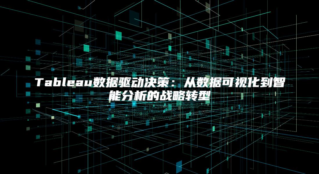 Tableau数据驱动决策：从数据可视化到智能分析的战略转型