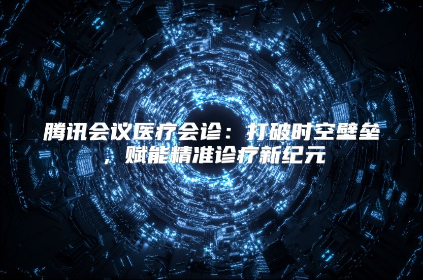 腾讯会议医疗会诊：打破时空壁垒，赋能精准诊疗新纪元