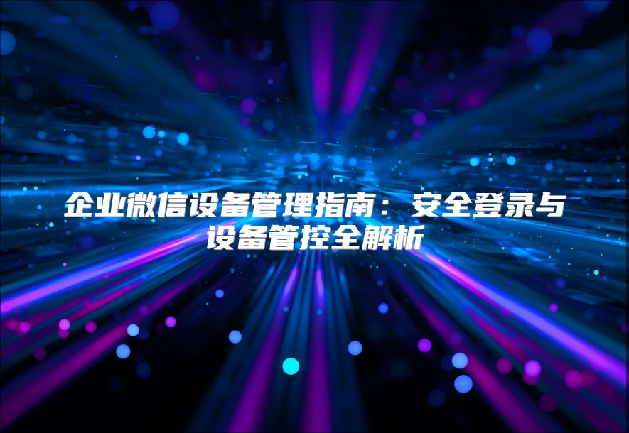 企业微信设备管理指南：安全登录与设备管控全解析