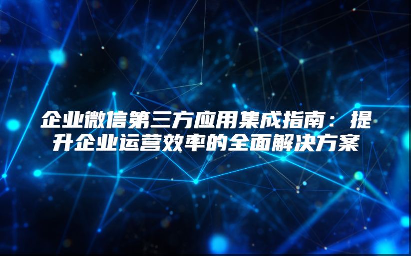 企业微信第三方应用集成指南：提升企业运营效率的全面解决方案