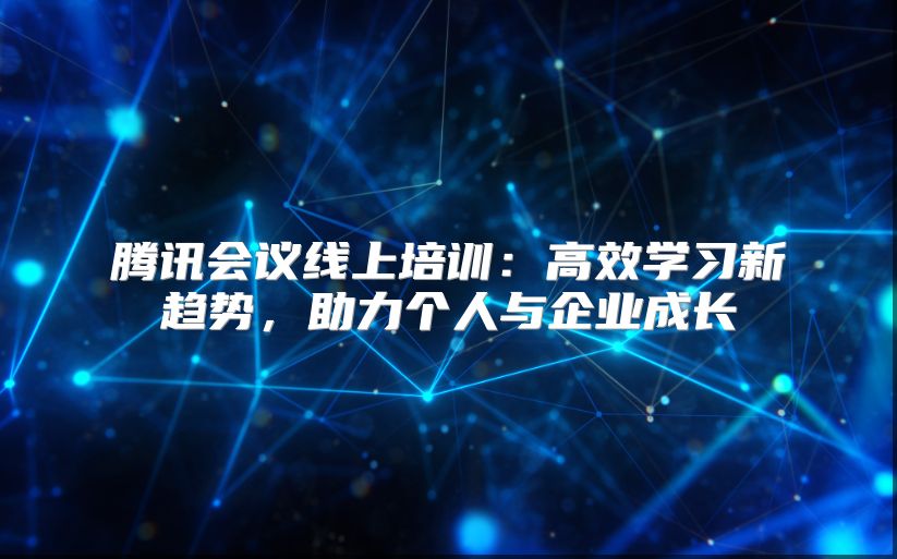 腾讯会议线上培训：高效学习新趋势，助力个人与企业成长