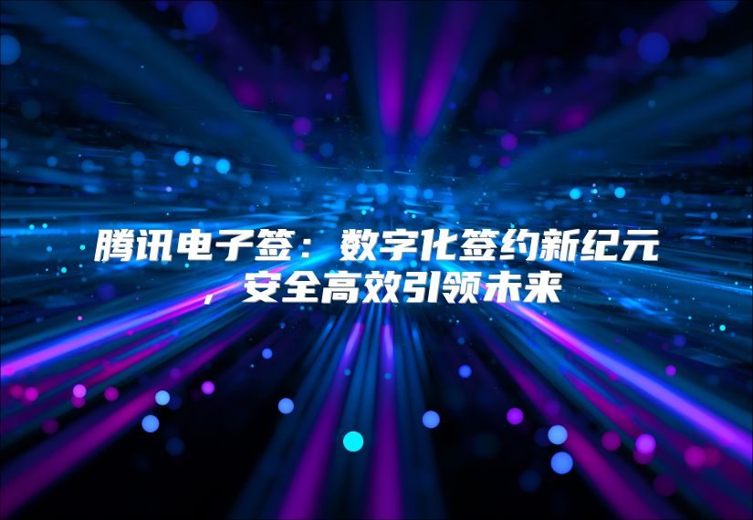 腾讯电子签：数字化签约新纪元，安全高效引领未来